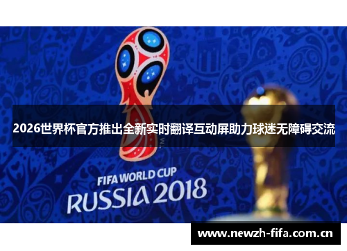 2026世界杯官方推出全新实时翻译互动屏助力球迷无障碍交流