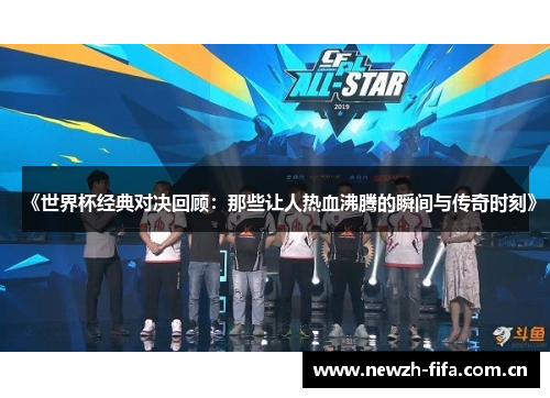 《世界杯经典对决回顾：那些让人热血沸腾的瞬间与传奇时刻》