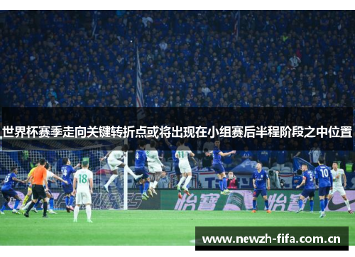世界杯赛季走向关键转折点或将出现在小组赛后半程阶段之中位置