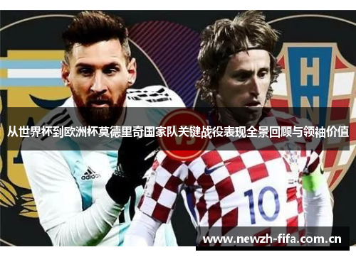 从世界杯到欧洲杯莫德里奇国家队关键战役表现全景回顾与领袖价值